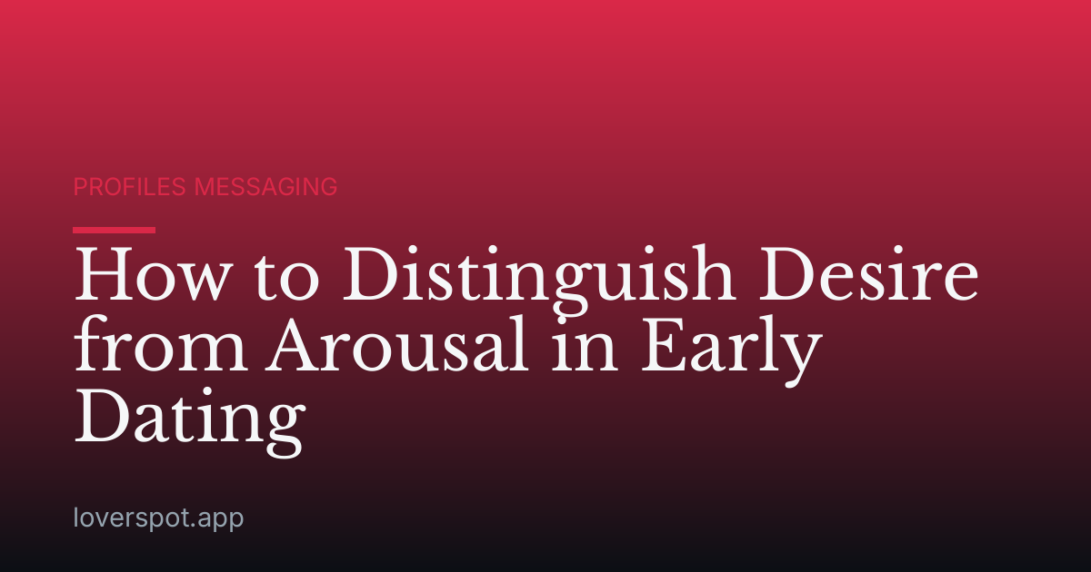 How to Distinguish Desire from Arousal in Early Dating