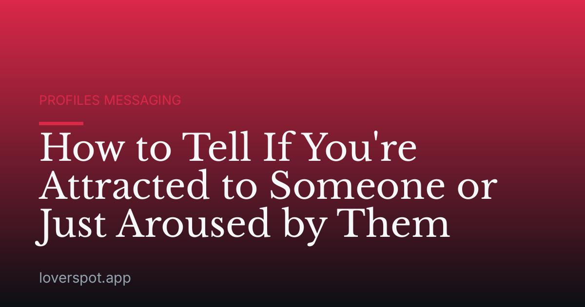 How to Tell If You're Attracted to Someone or Just Aroused by Them