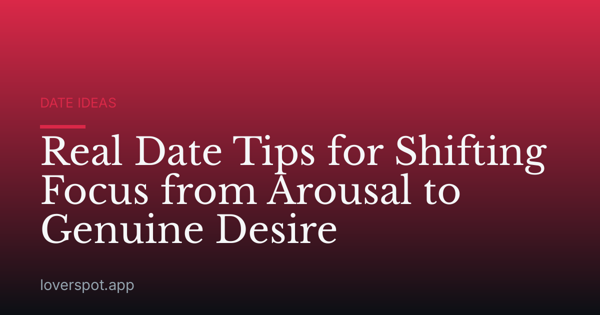 Real Date Tips for Shifting Focus from Arousal to Genuine Desire