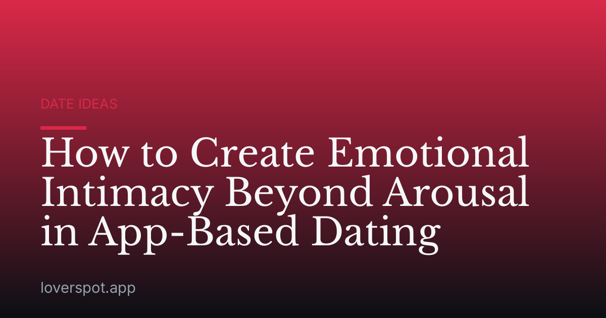 How to Create Emotional Intimacy Beyond Arousal in App-Based Dating