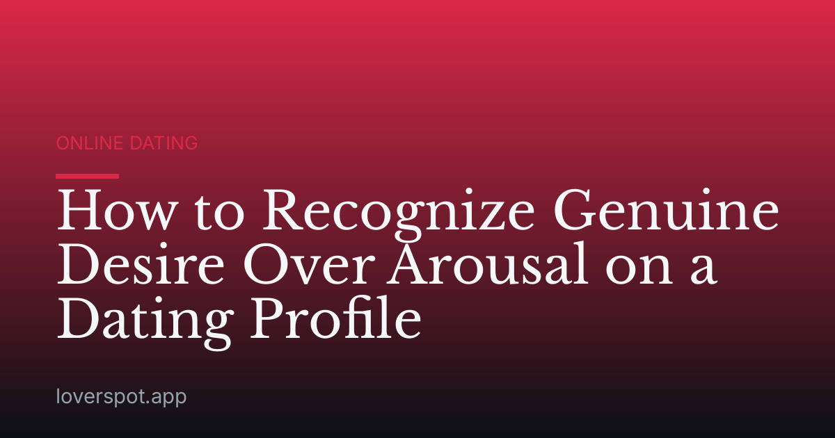 How to Recognize Genuine Desire Over Arousal on a Dating Profile