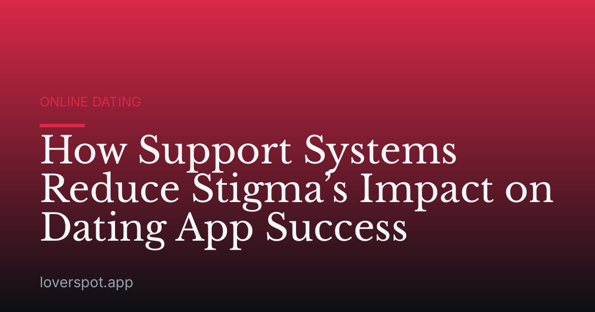 How Support Systems Reduce Stigma’s Impact on Dating App Success