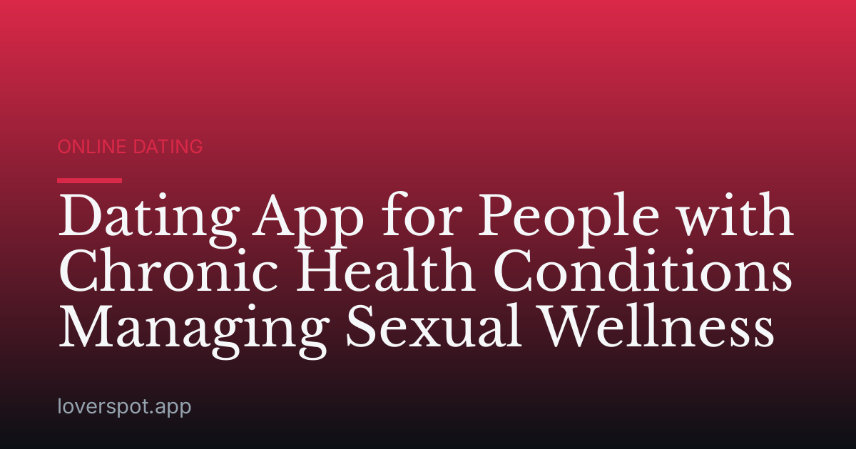 Dating App for People with Chronic Health Conditions Managing Sexual Wellness