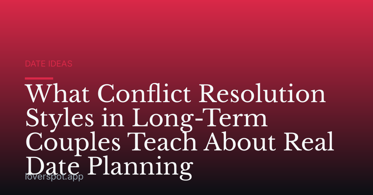 What Conflict Resolution Styles in Long-Term Couples Teach About Real Date Planning