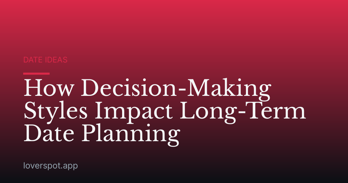 How Decision-Making Styles Impact Long-Term Date Planning