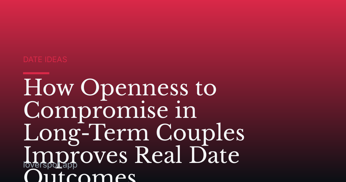 How Openness to Compromise in Long-Term Couples Improves Real Date Outcomes