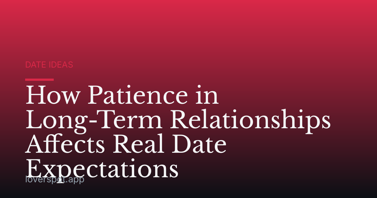 How Patience in Long-Term Relationships Affects Real Date Expectations