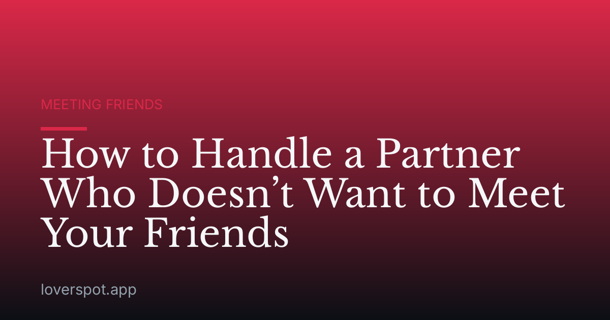 How to Handle a Partner Who Doesn’t Want to Meet Your Friends
