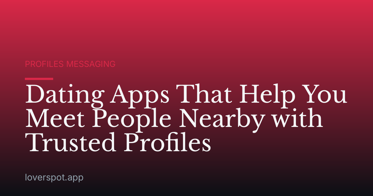 Dating Apps That Help You Meet People Nearby with Trusted Profiles