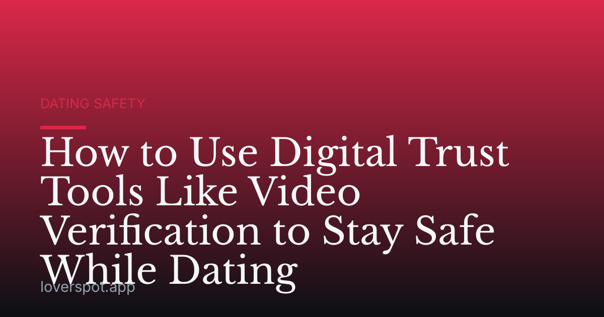How to Use Digital Trust Tools Like Video Verification to Stay Safe While Dating