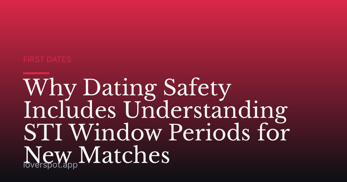 Why Dating Safety Includes Understanding STI Window Periods for New Matches