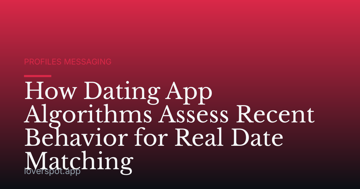 How Dating App Algorithms Assess Recent Behavior for Real Date Matching