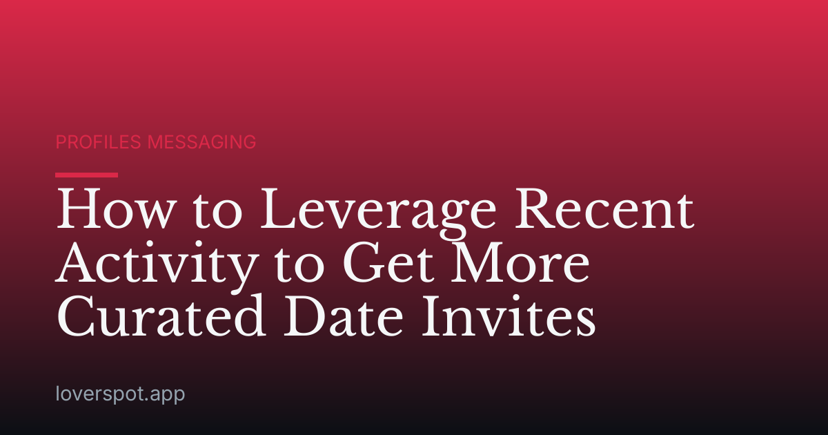 How to Leverage Recent Activity to Get More Curated Date Invites