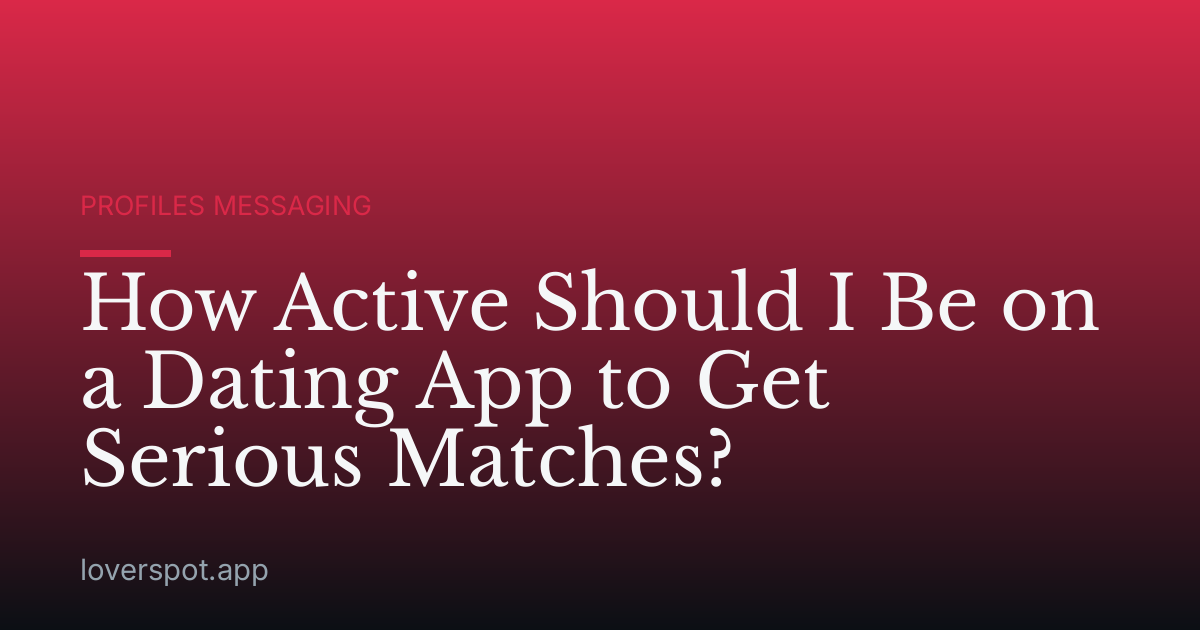 How Active Should I Be on a Dating App to Get Serious Matches?