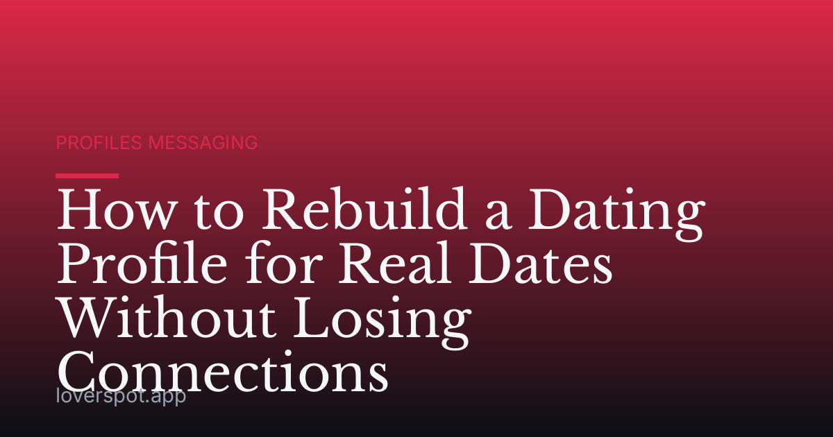 How to Rebuild a Dating Profile for Real Dates Without Losing Connections
