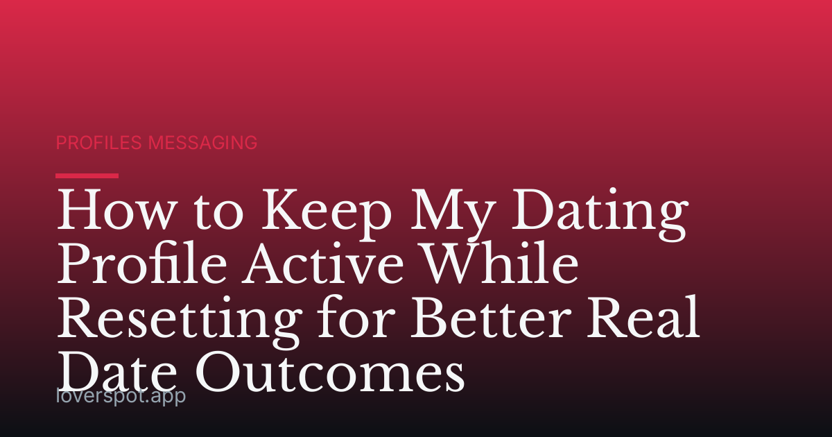 How to Keep My Dating Profile Active While Resetting for Better Real Date Outcomes