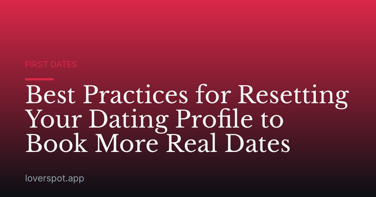 Best Practices for Resetting Your Dating Profile to Book More Real Dates