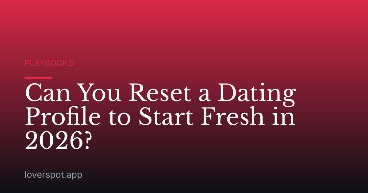 Can You Reset a Dating Profile to Start Fresh in 2026?