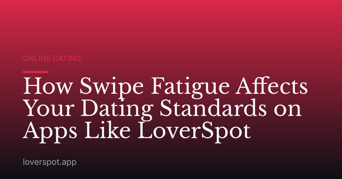 How Swipe Fatigue Affects Your Dating Standards on Apps Like LoverSpot