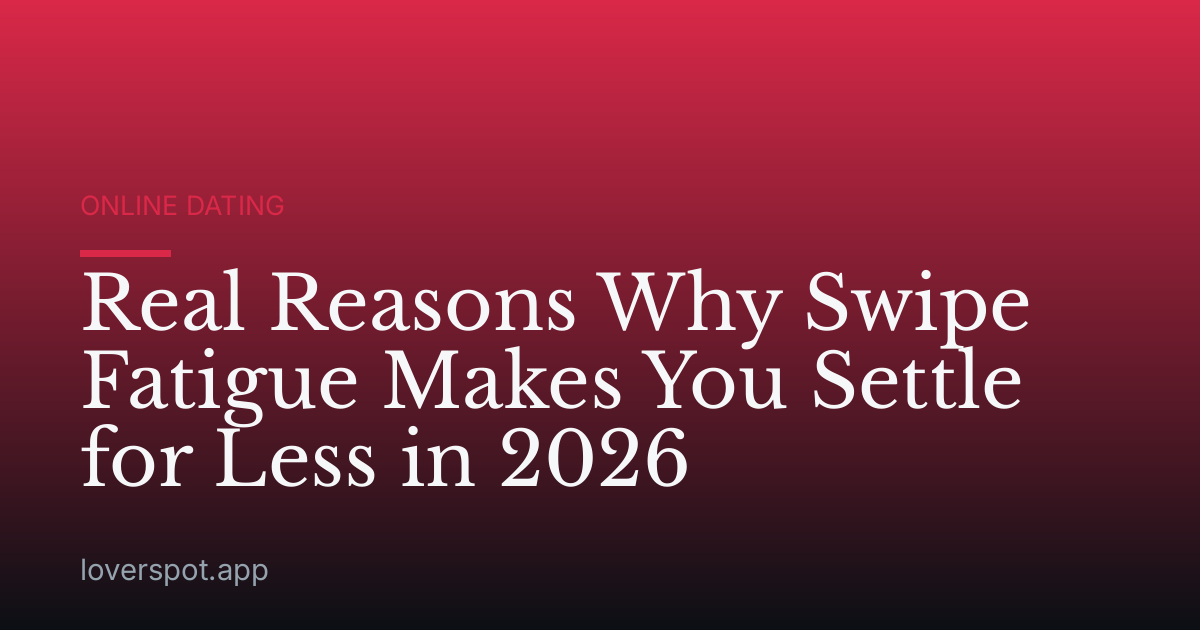 Real Reasons Why Swipe Fatigue Makes You Settle for Less in 2026