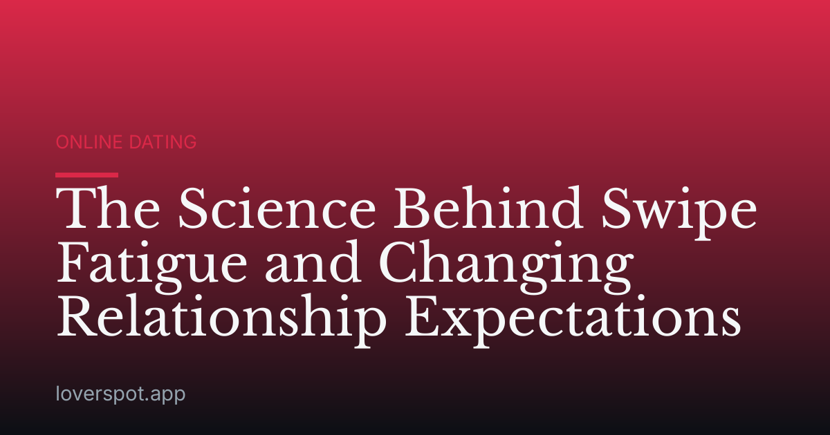 The Science Behind Swipe Fatigue and Changing Relationship Expectations
