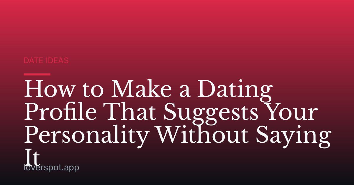 How to Make a Dating Profile That Suggests Your Personality Without Saying It