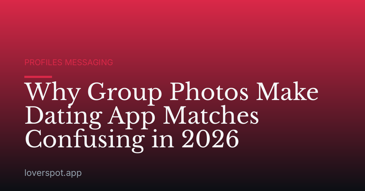 Why Group Photos Make Dating App Matches Confusing in 2026