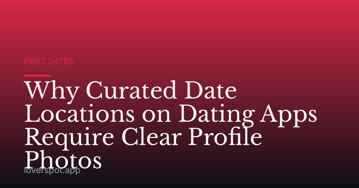 Why Curated Date Locations on Dating Apps Require Clear Profile Photos