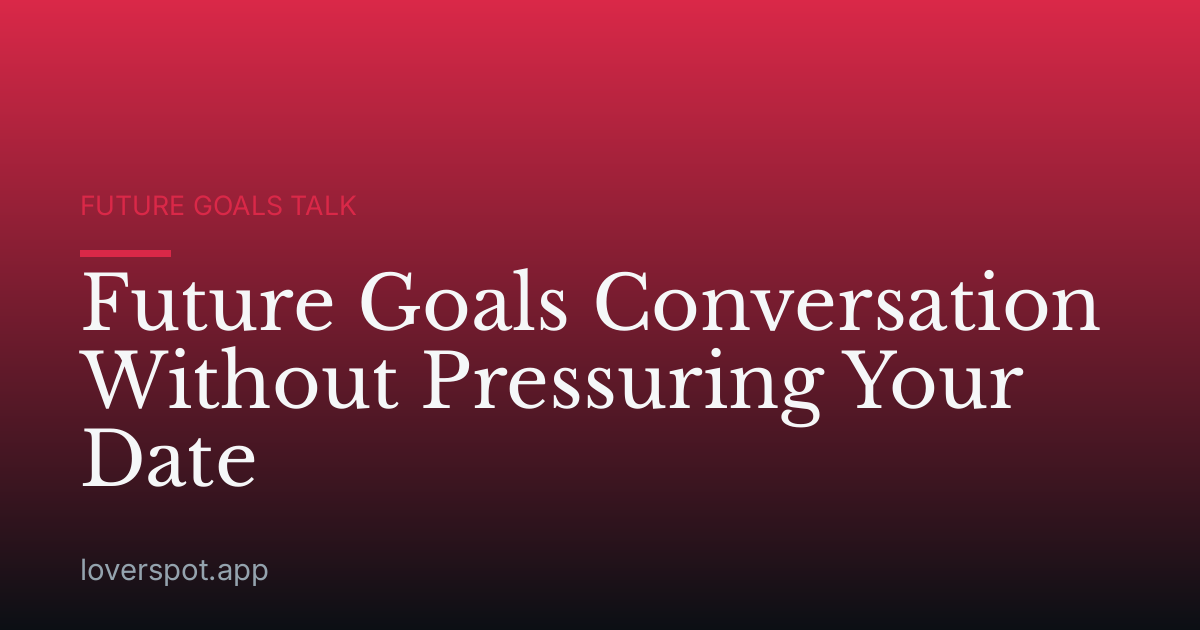 Future Goals Conversation Without Pressuring Your Date