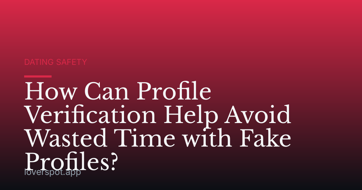 How Can Profile Verification Help Avoid Wasted Time with Fake Profiles?