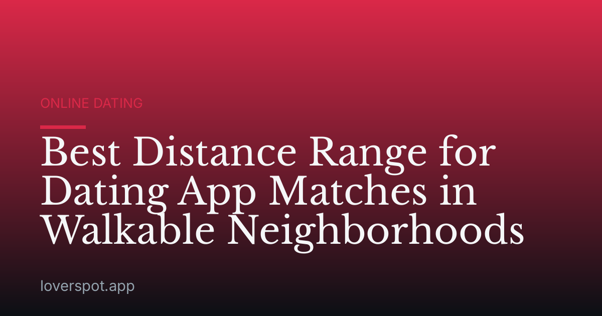 Best Distance Range for Dating App Matches in Walkable Neighborhoods