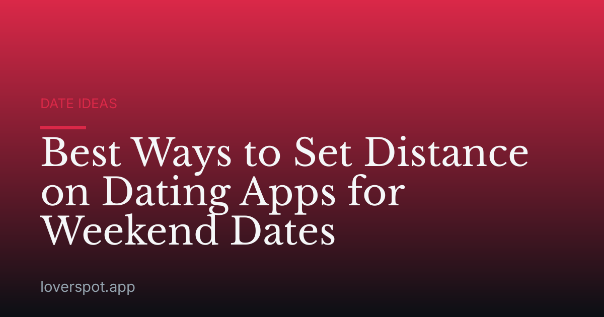 Best Ways to Set Distance on Dating Apps for Weekend Dates