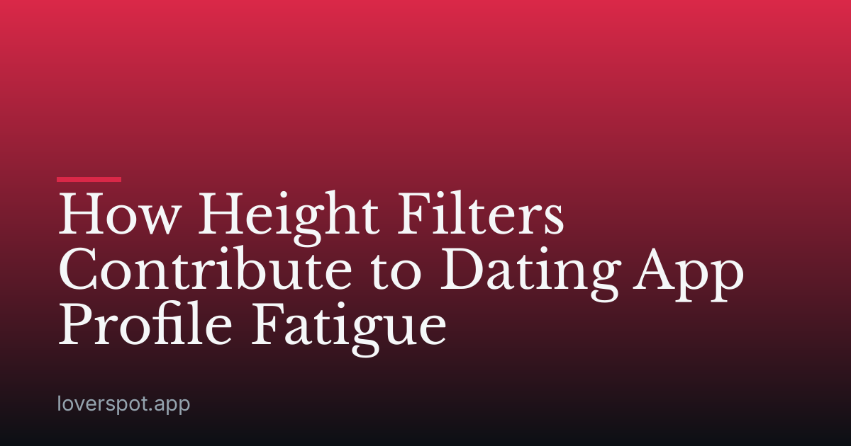 How Height Filters Contribute to Dating App Profile Fatigue