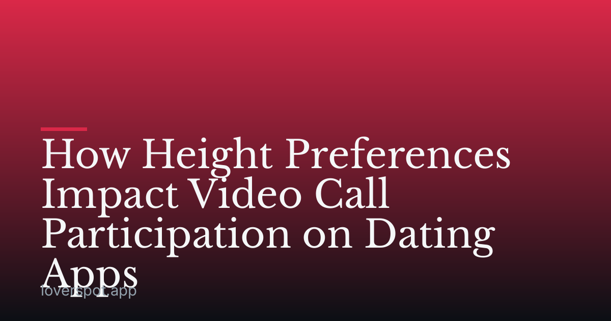 How Height Preferences Impact Video Call Participation on Dating Apps