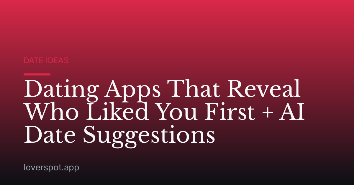 Dating Apps That Reveal Who Liked You First + AI Date Suggestions