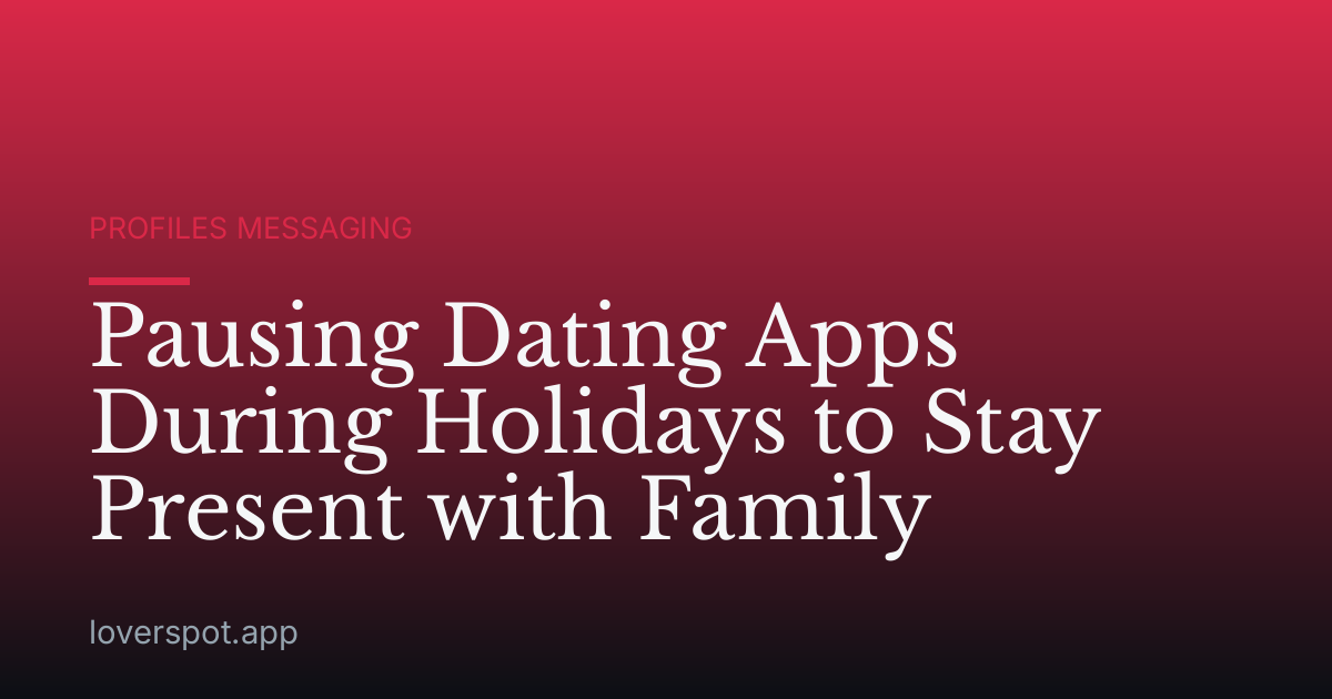 Pausing Dating Apps During Holidays to Stay Present with Family