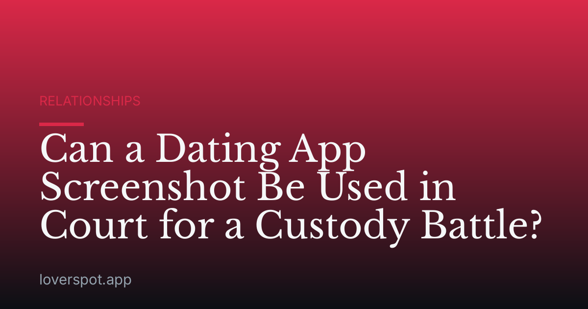 Can a Dating App Screenshot Be Used in Court for a Custody Battle?