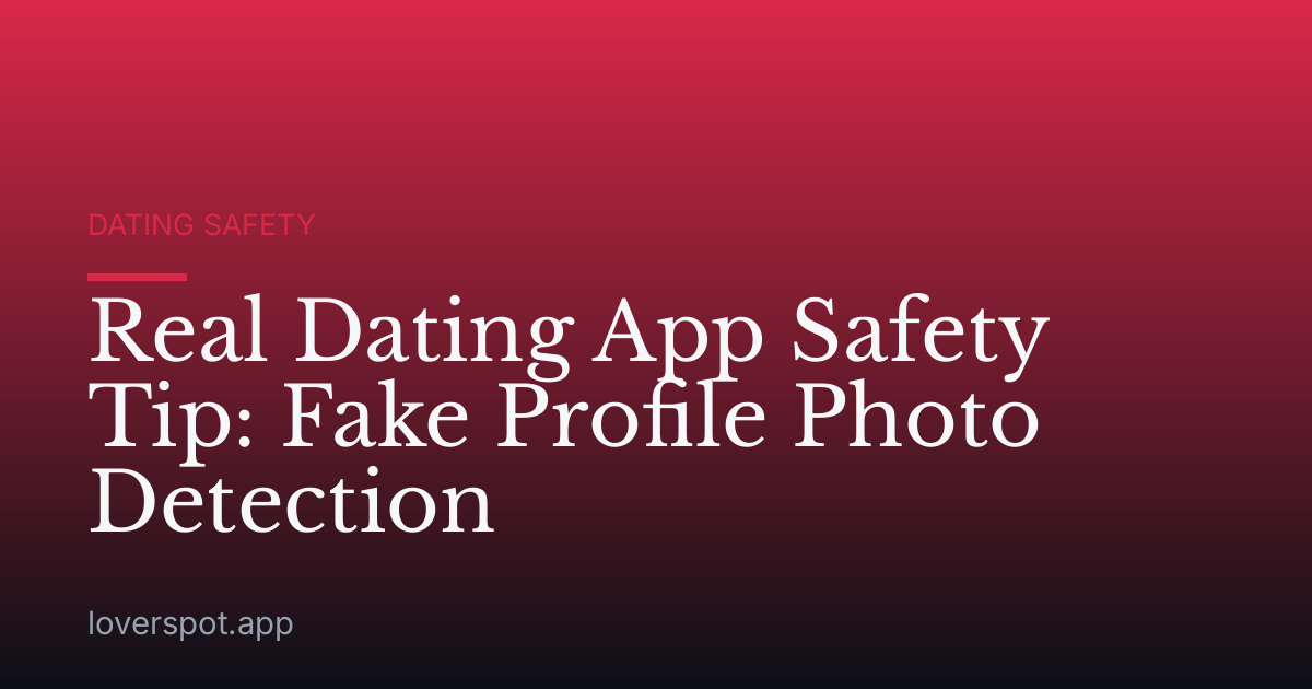 Real Dating App Safety Tip: Fake Profile Photo Detection