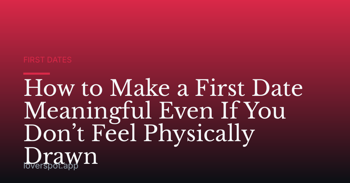 How to Make a First Date Meaningful Even If You Don’t Feel Physically Drawn