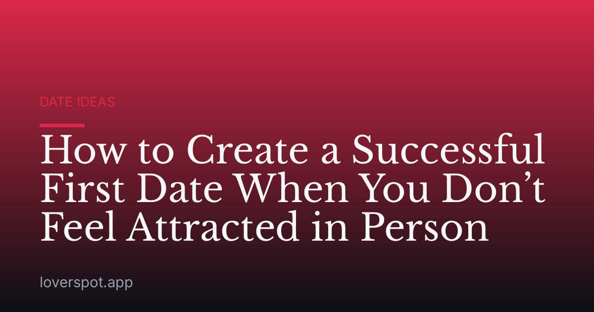 How to Create a Successful First Date When You Don’t Feel Attracted in Person