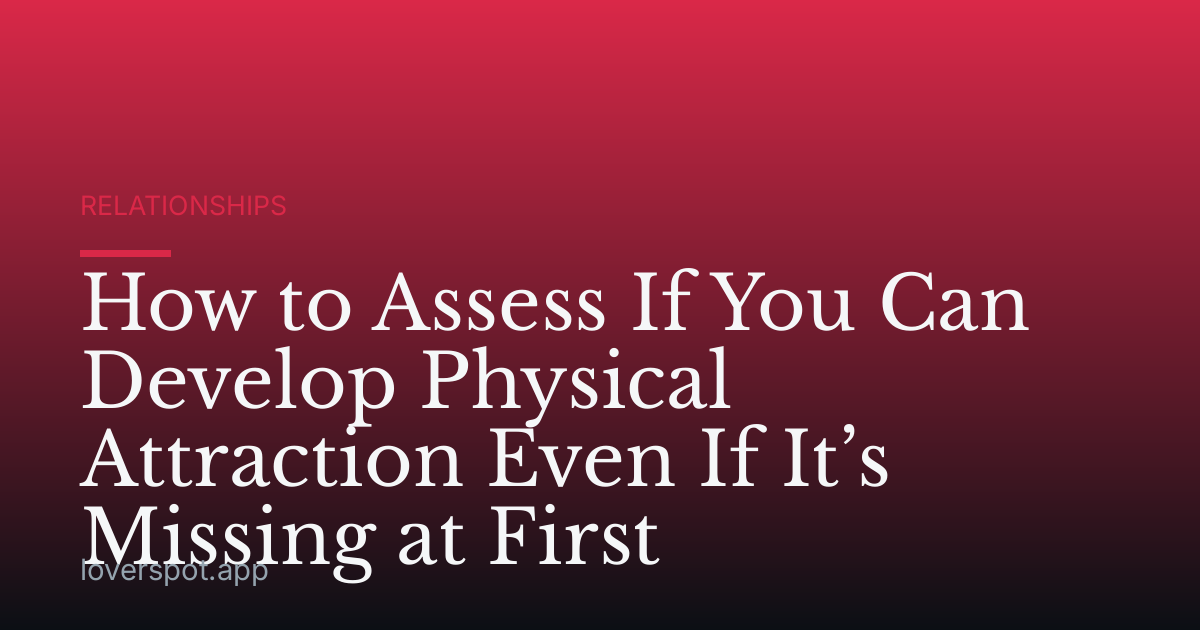 How to Assess If You Can Develop Physical Attraction Even If It’s Missing at First