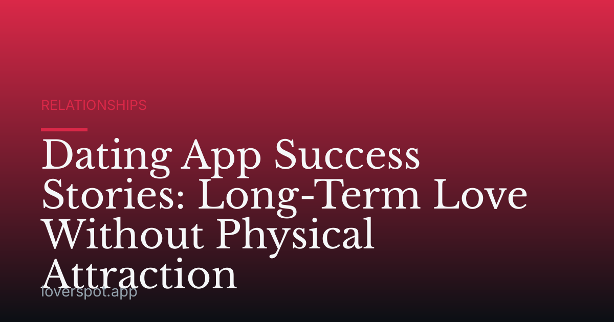 Dating App Success Stories: Long-Term Love Without Physical Attraction