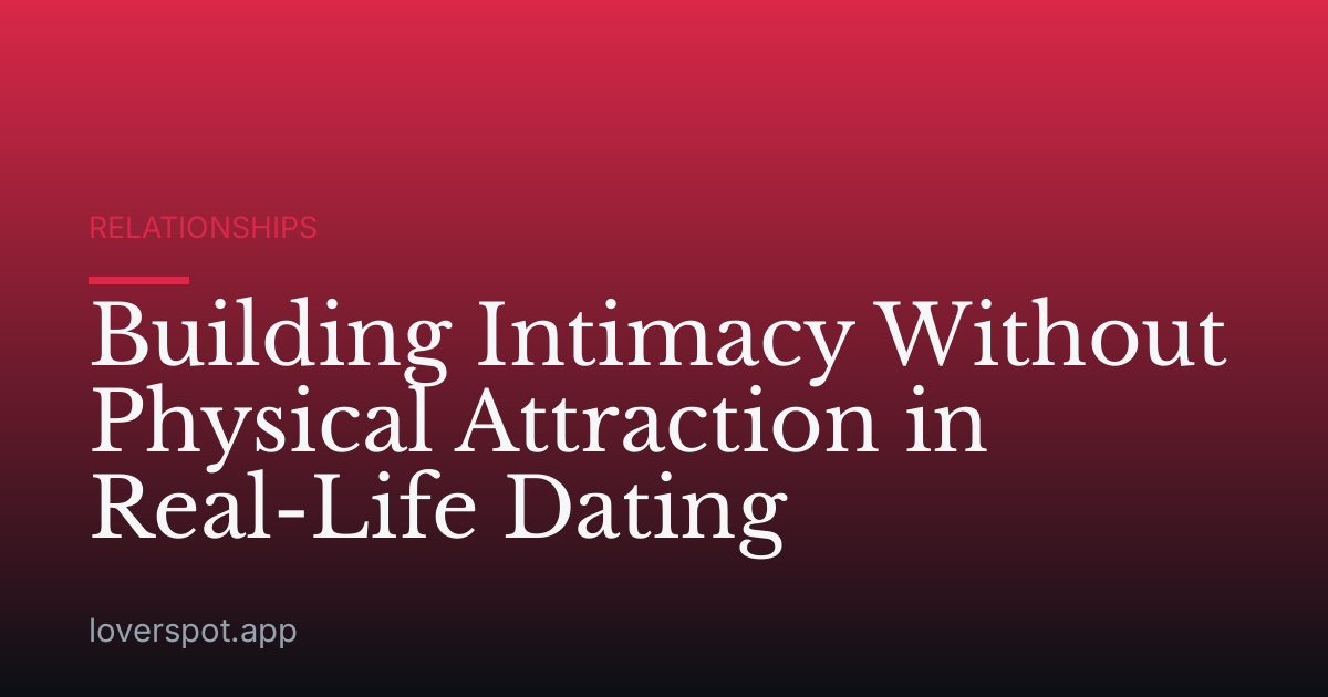 Building Intimacy Without Physical Attraction in Real-Life Dating