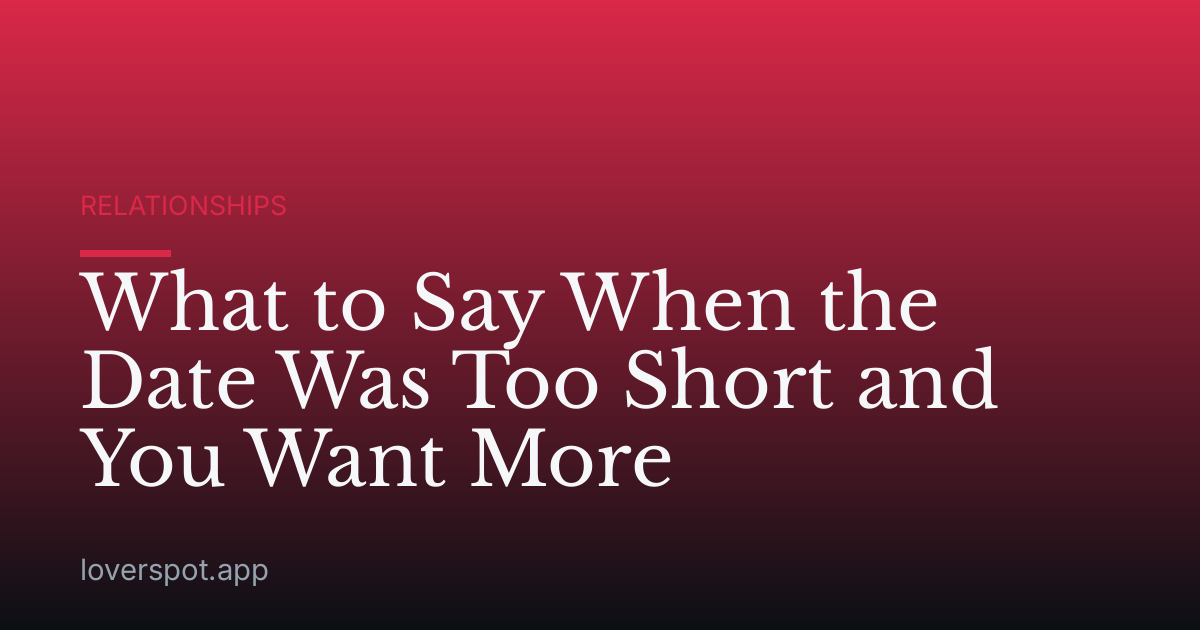 What to Say When the Date Was Too Short and You Want More