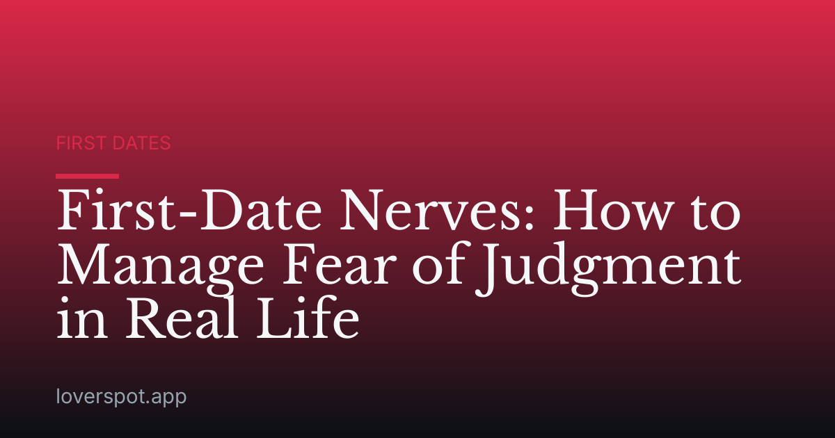 First-Date Nerves: How to Manage Fear of Judgment in Real Life