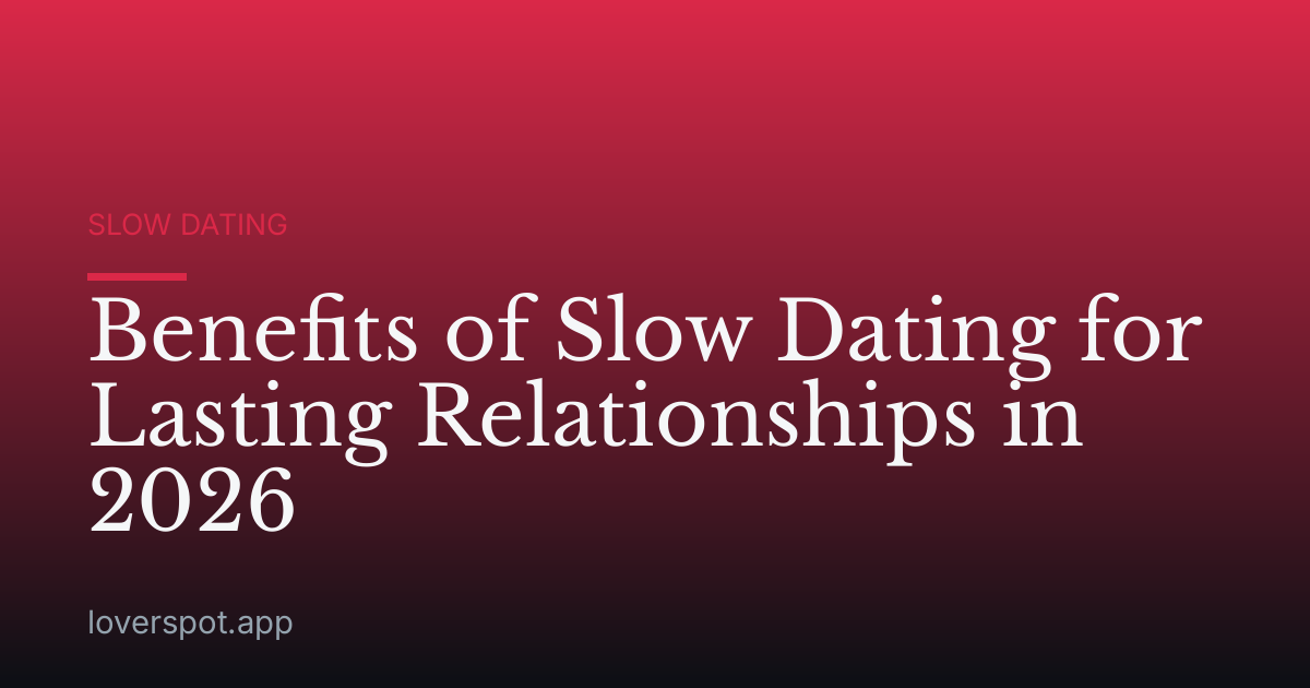 Benefits of Slow Dating for Lasting Relationships in 2026