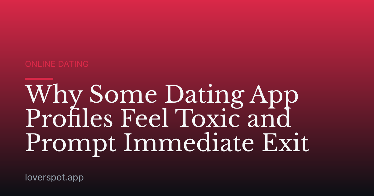Why Some Dating App Profiles Feel Toxic and Prompt Immediate Exit