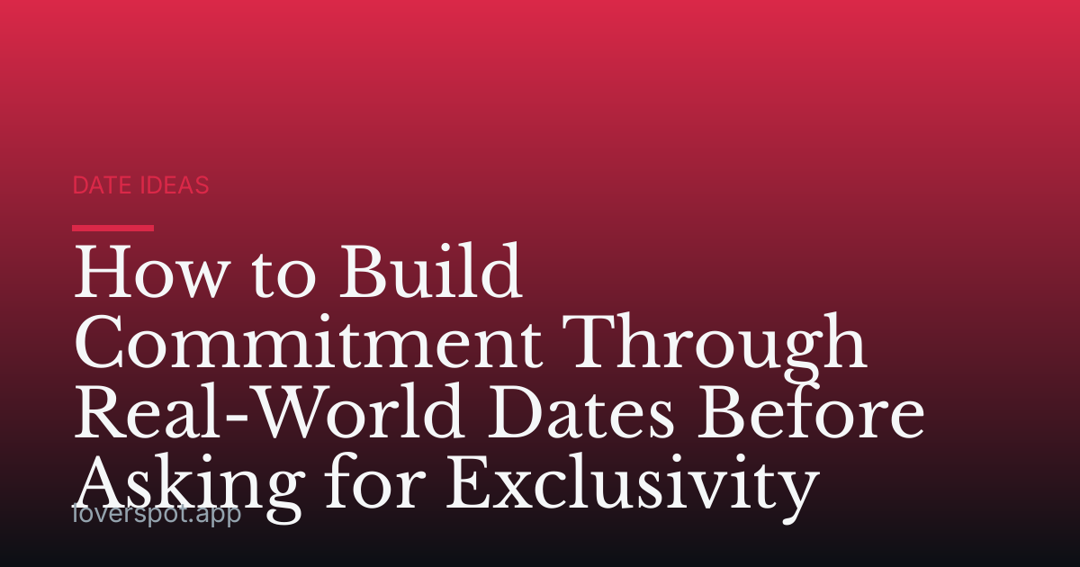 How to Build Commitment Through Real-World Dates Before Asking for Exclusivity