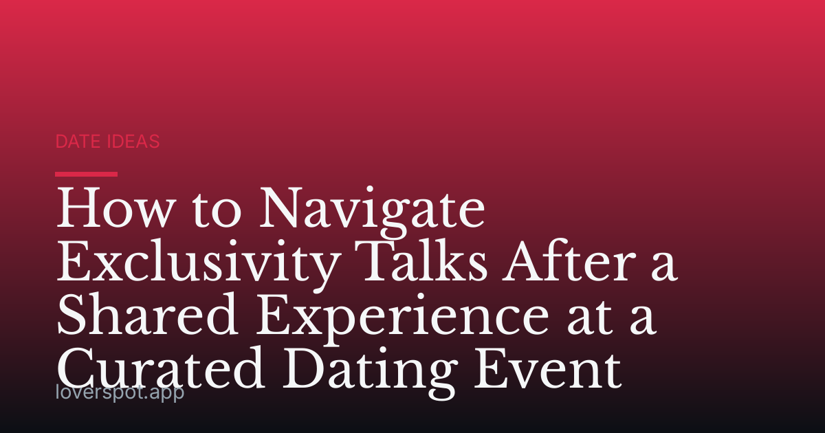 How to Navigate Exclusivity Talks After a Shared Experience at a Curated Dating Event