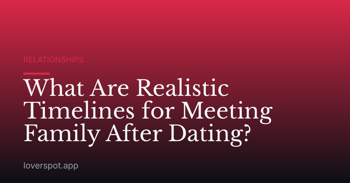What Are Realistic Timelines for Meeting Family After Dating?